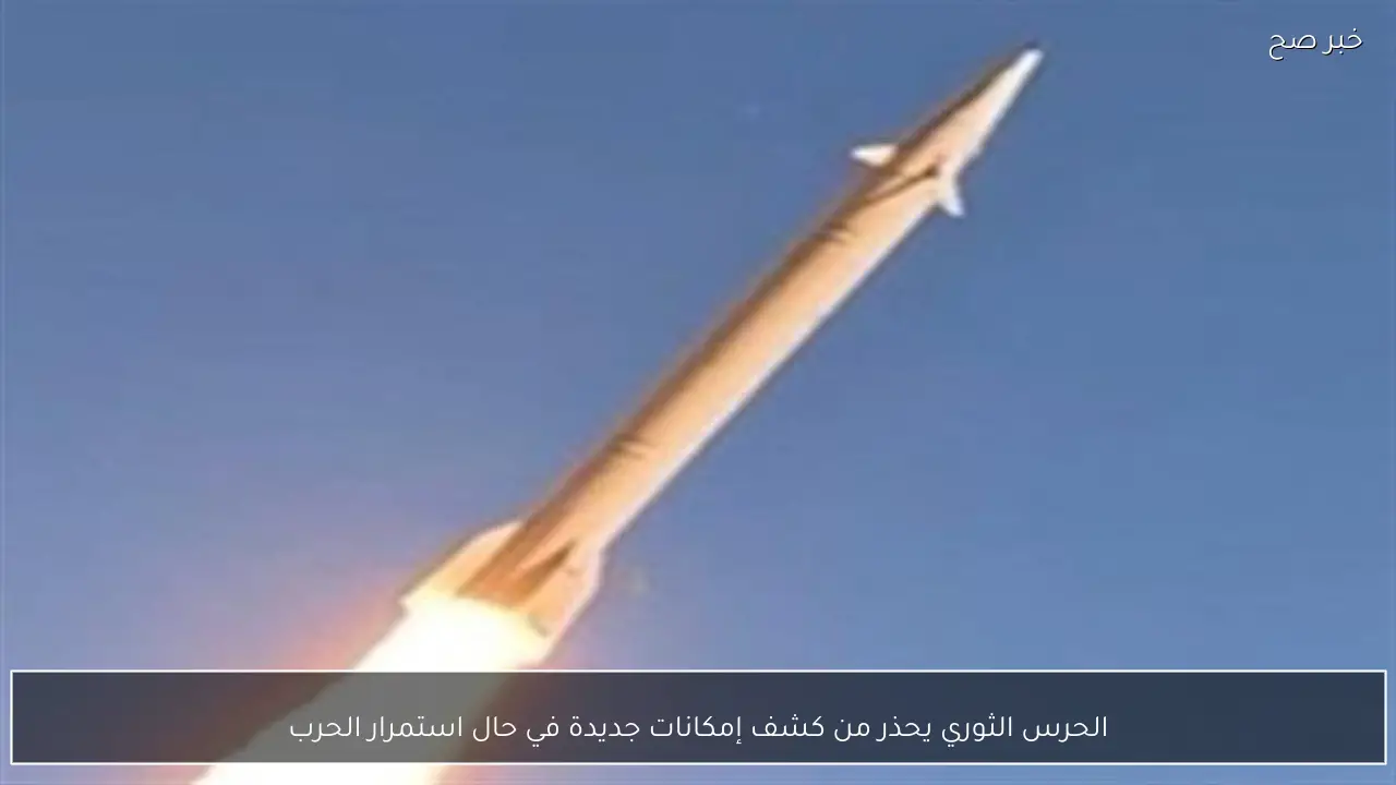 الحرس الثوري يحذر من كشف إمكانات جديدة في حال استمرار الحرب