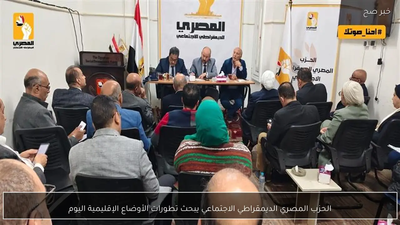 الحزب المصري الديمقراطي الاجتماعي يبحث تطورات الأوضاع الإقليمية اليوم