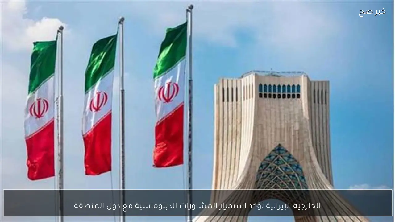 الخارجية الإيرانية تؤكد استمرار المشاورات الدبلوماسية مع دول المنطقة