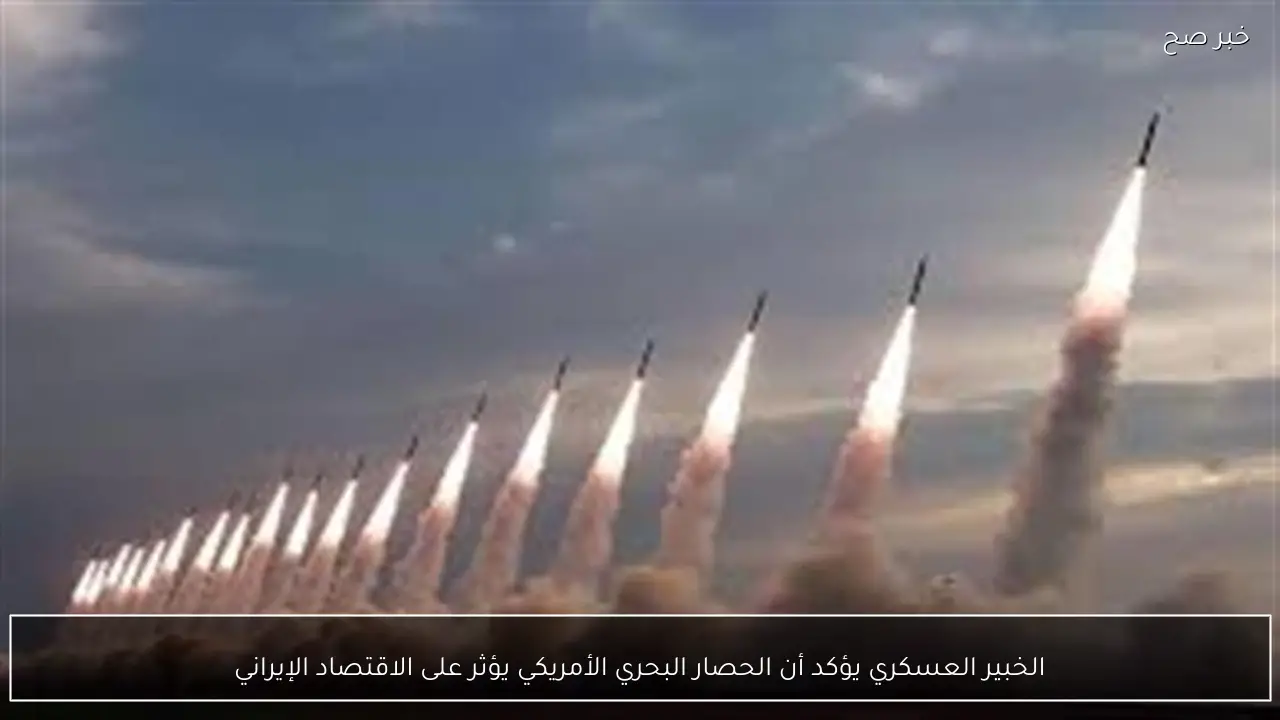 الخبير العسكري يؤكد أن الحصار البحري الأمريكي يؤثر على الاقتصاد الإيراني