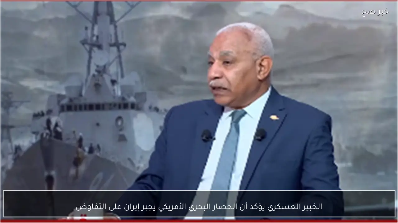 الخبير العسكري يؤكد أن الحصار البحري الأمريكي يجبر إيران على التفاوض