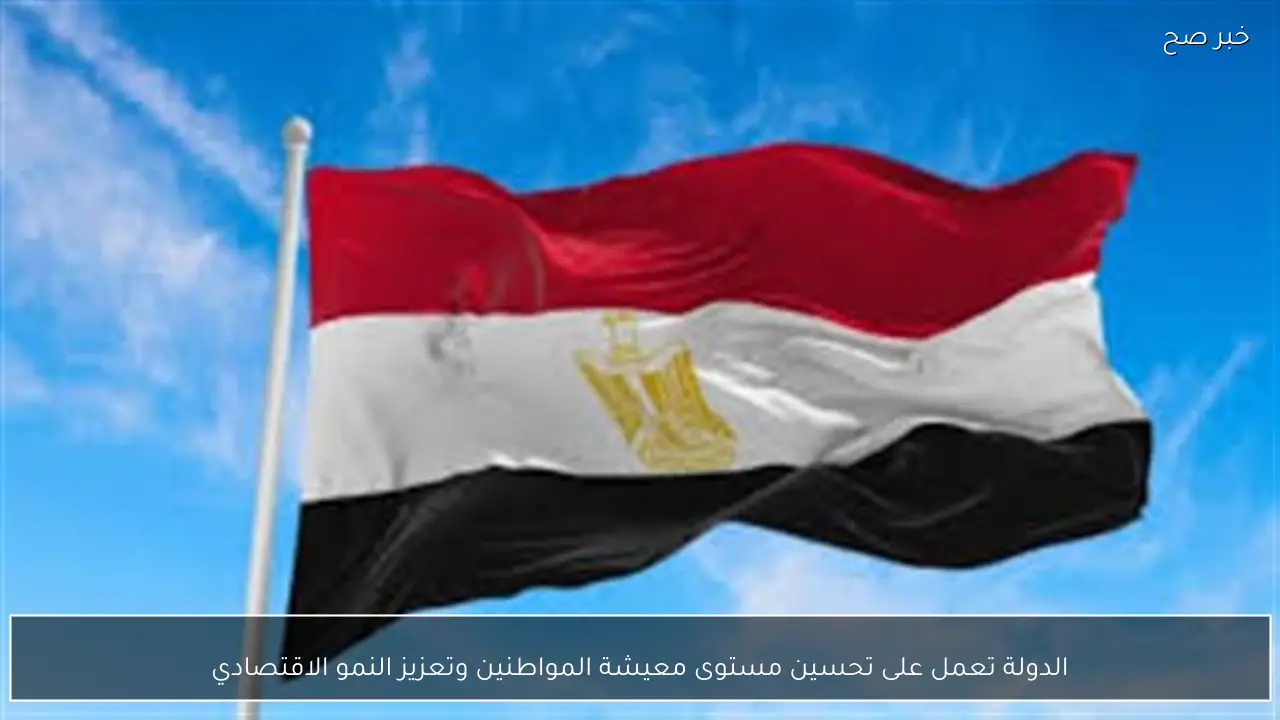 الدولة تعمل على تحسين مستوى معيشة المواطنين وتعزيز النمو الاقتصادي