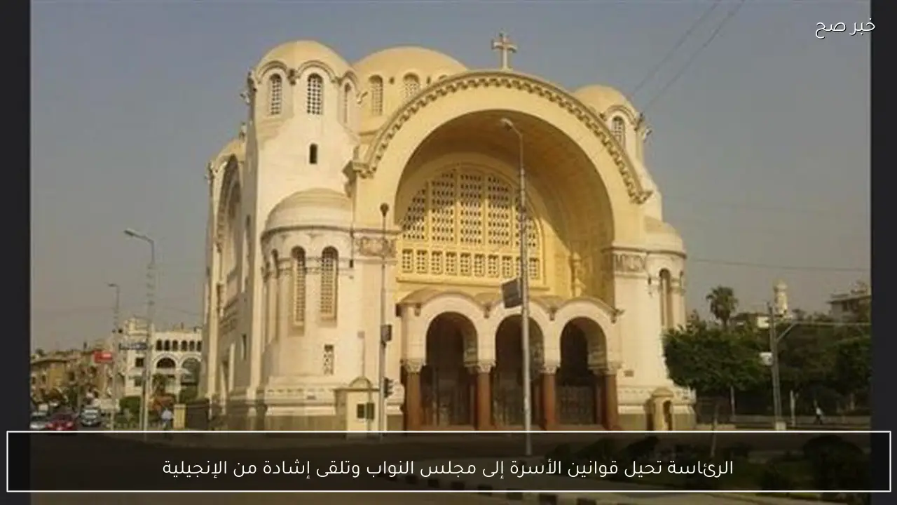 الرئاسة تحيل قوانين الأسرة إلى مجلس النواب وتلقى إشادة من الإنجيلية