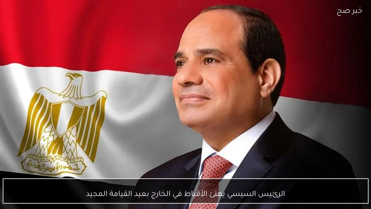 الرئيس السيسي يهنئ الأقباط في الخارج بعيد القيامة المجيد