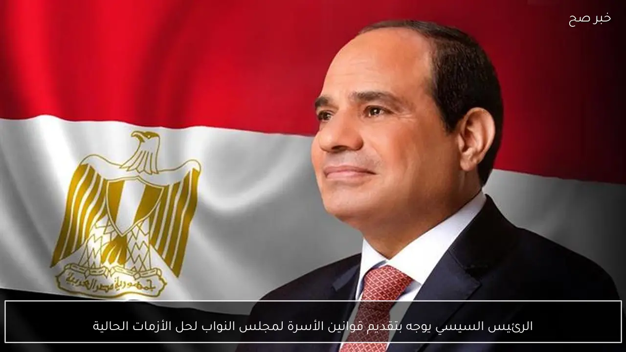 الرئيس السيسي يوجه بتقديم قوانين الأسرة لمجلس النواب لحل الأزمات الحالية