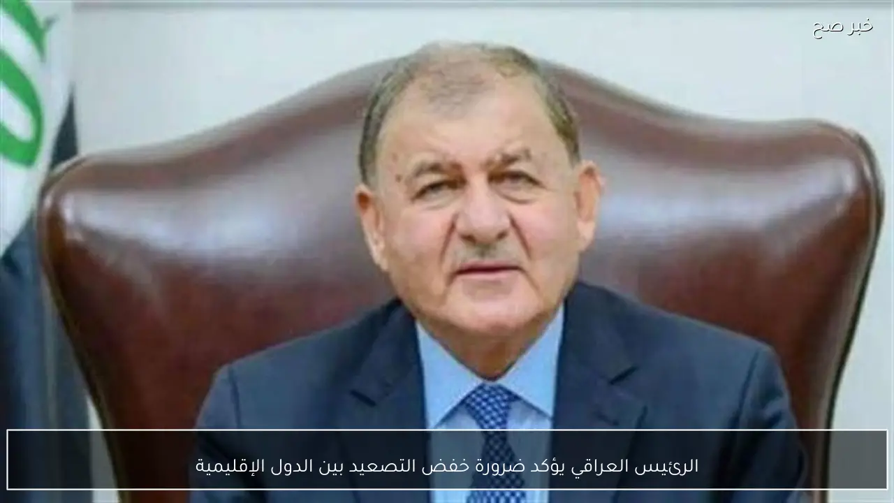 الرئيس العراقي يؤكد ضرورة خفض التصعيد بين الدول الإقليمية
