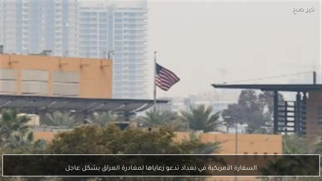 السفارة الأمريكية في بغداد تدعو رعاياها لمغادرة العراق بشكل عاجل
