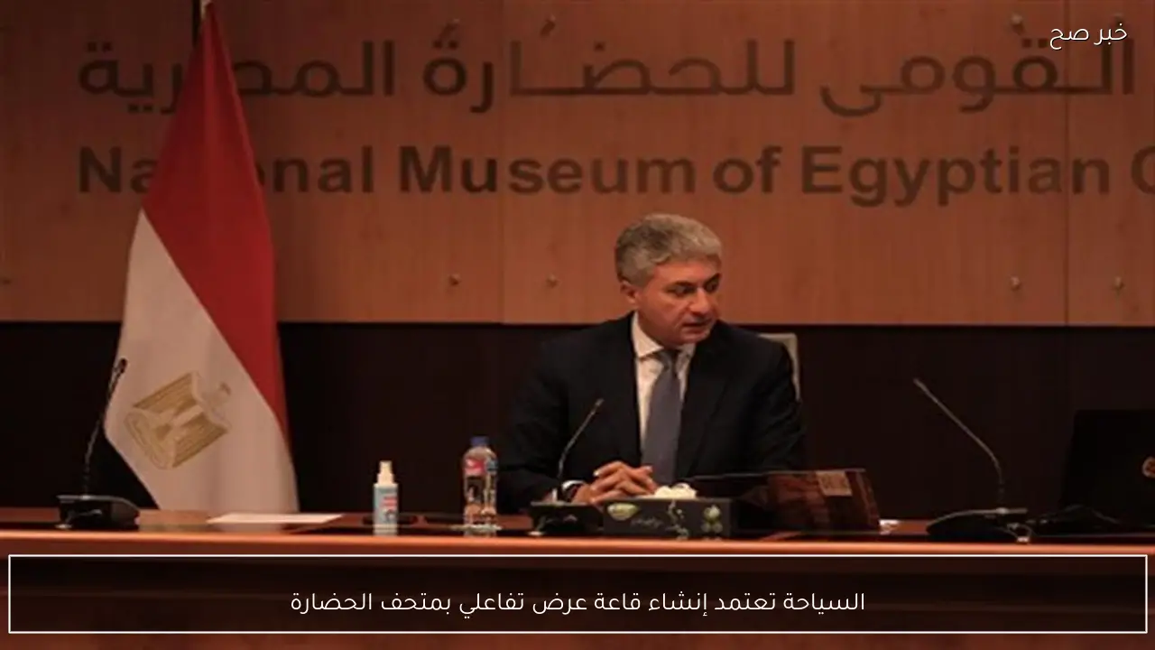 السياحة تعتمد إنشاء قاعة عرض تفاعلي بمتحف الحضارة