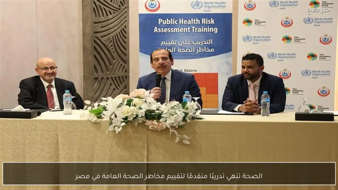 الصحة تنهي تدريبًا متقدمًا لتقييم مخاطر الصحة العامة في مصر