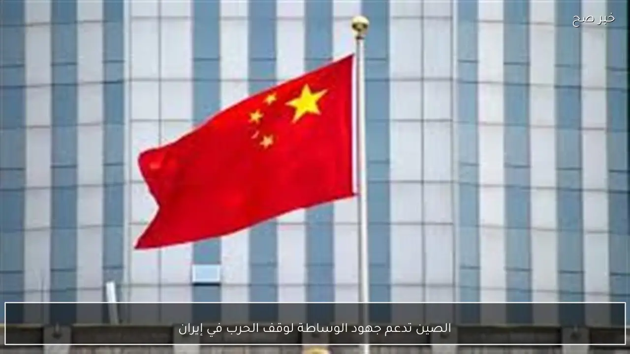الصين تدعم جهود الوساطة لوقف الحرب في إيران