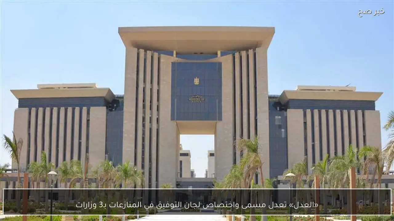 «العدل» تعدل مسمى واختصاص لجان التوفيق في المنازعات بـ3 وزارات