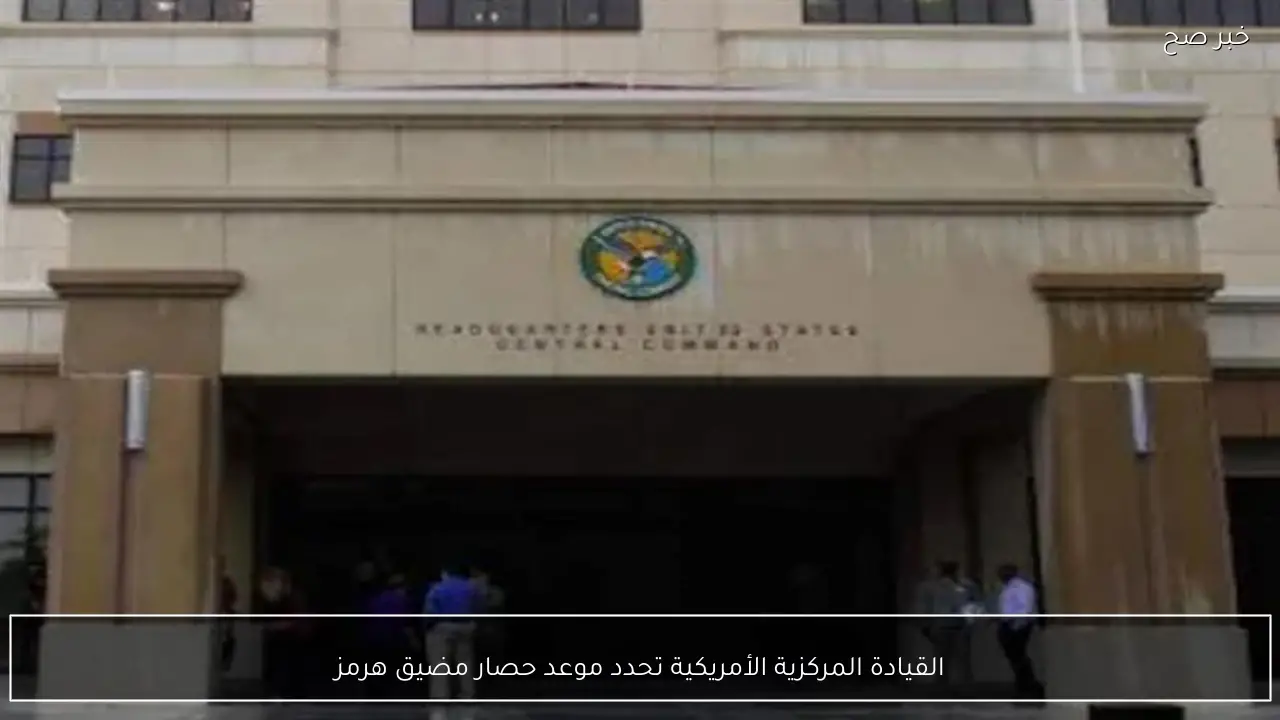 القيادة المركزية الأمريكية تحدد موعد حصار مضيق هرمز