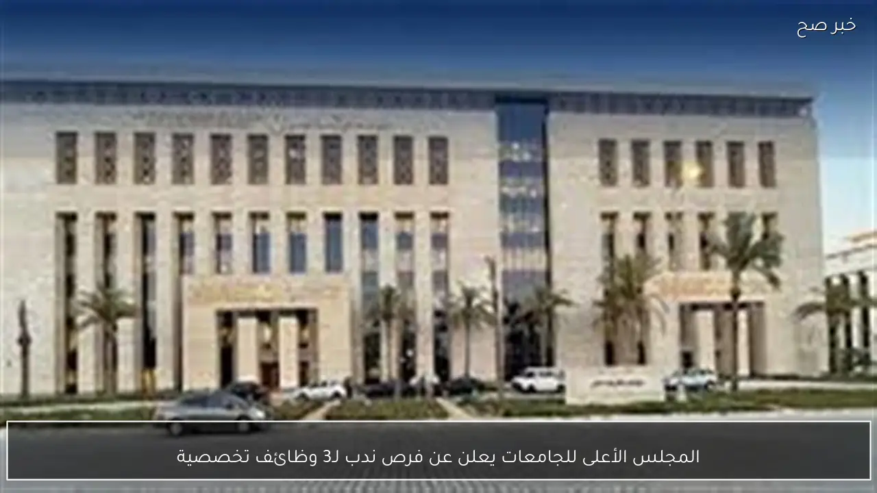 المجلس الأعلى للجامعات يعلن عن فرص ندب لـ3 وظائف تخصصية