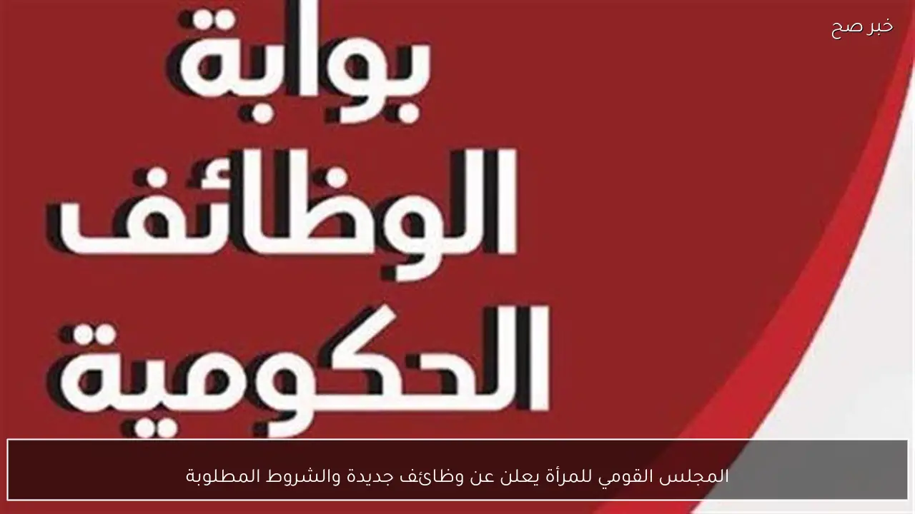 المجلس القومي للمرأة يعلن عن وظائف جديدة والشروط المطلوبة