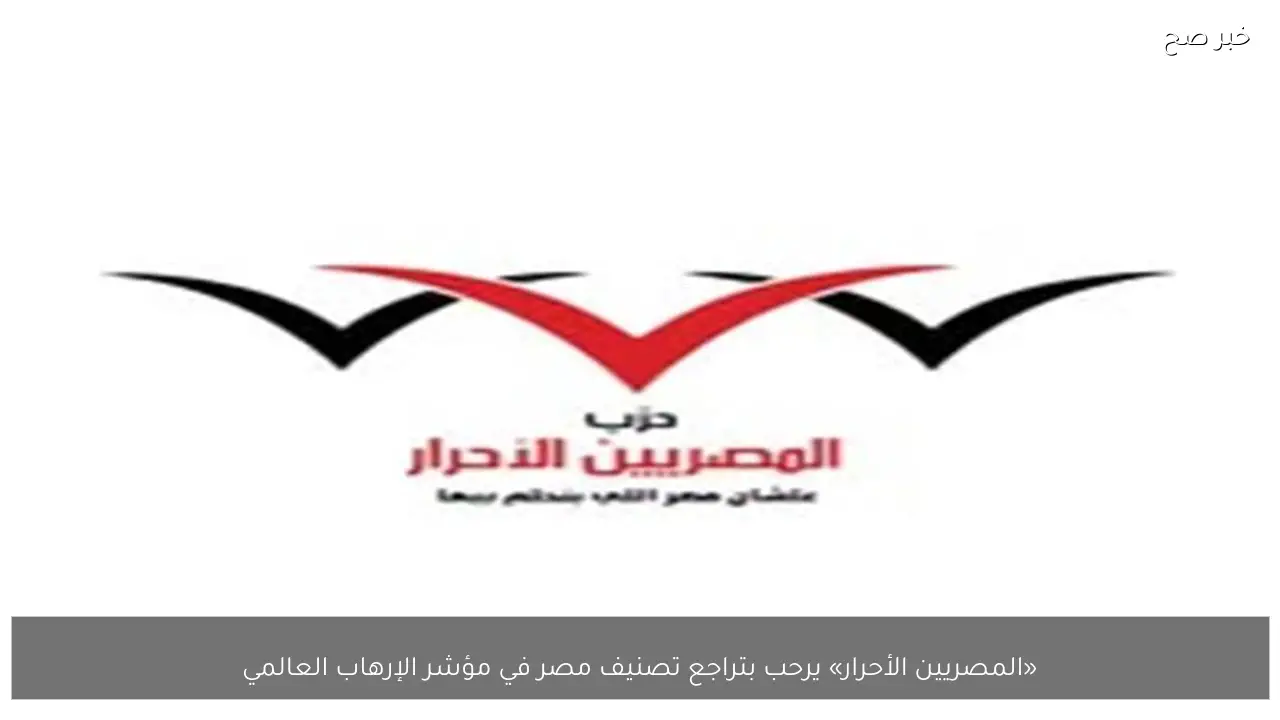 «المصريين الأحرار» يرحب بتراجع تصنيف مصر في مؤشر الإرهاب العالمي