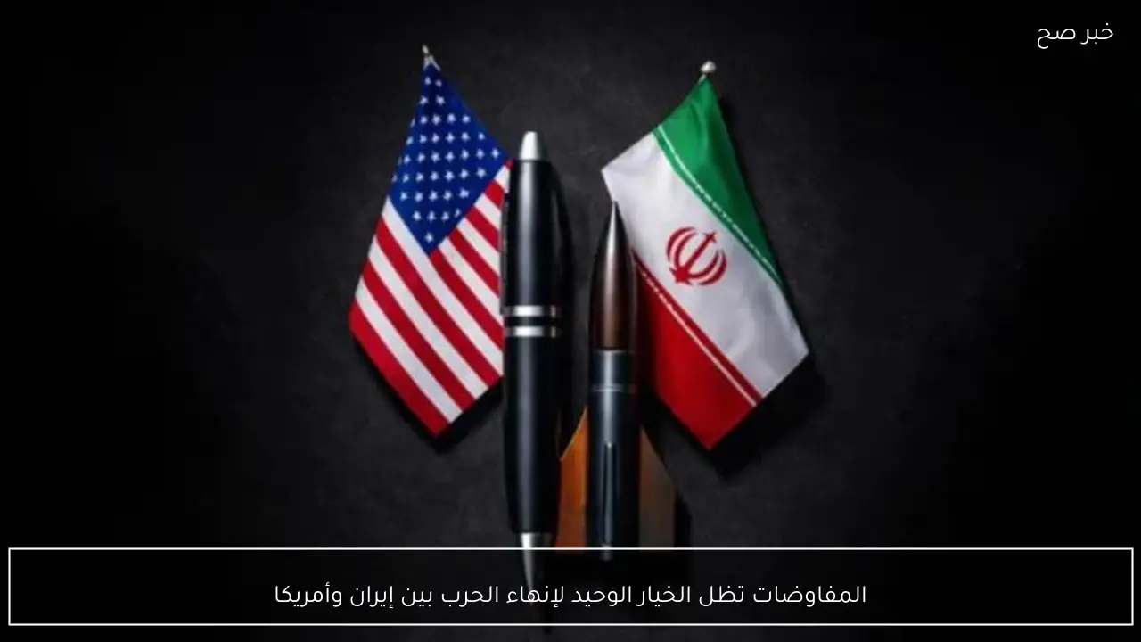 المفاوضات تظل الخيار الوحيد لإنهاء الحرب بين إيران وأمريكا
