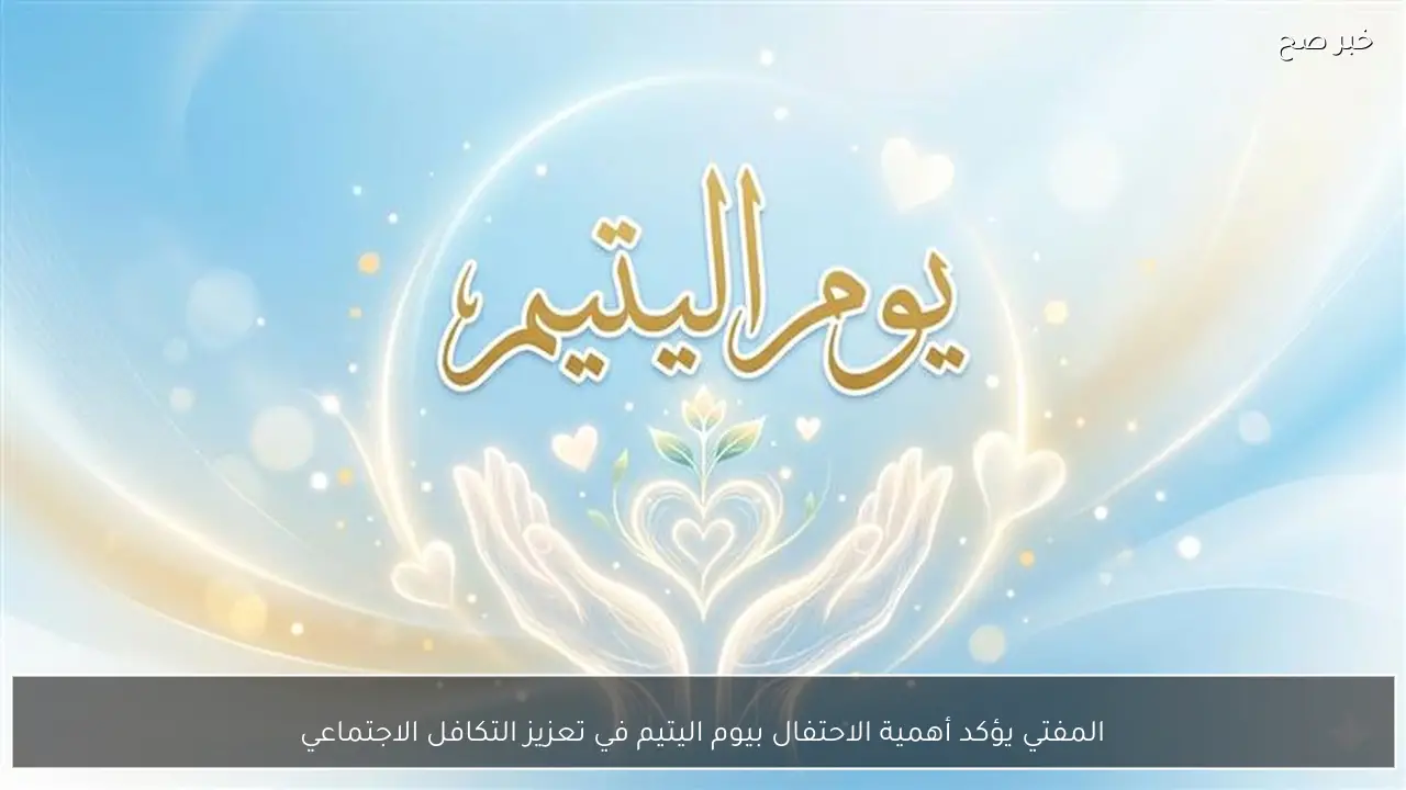 المفتي يؤكد أهمية الاحتفال بيوم اليتيم في تعزيز التكافل الاجتماعي