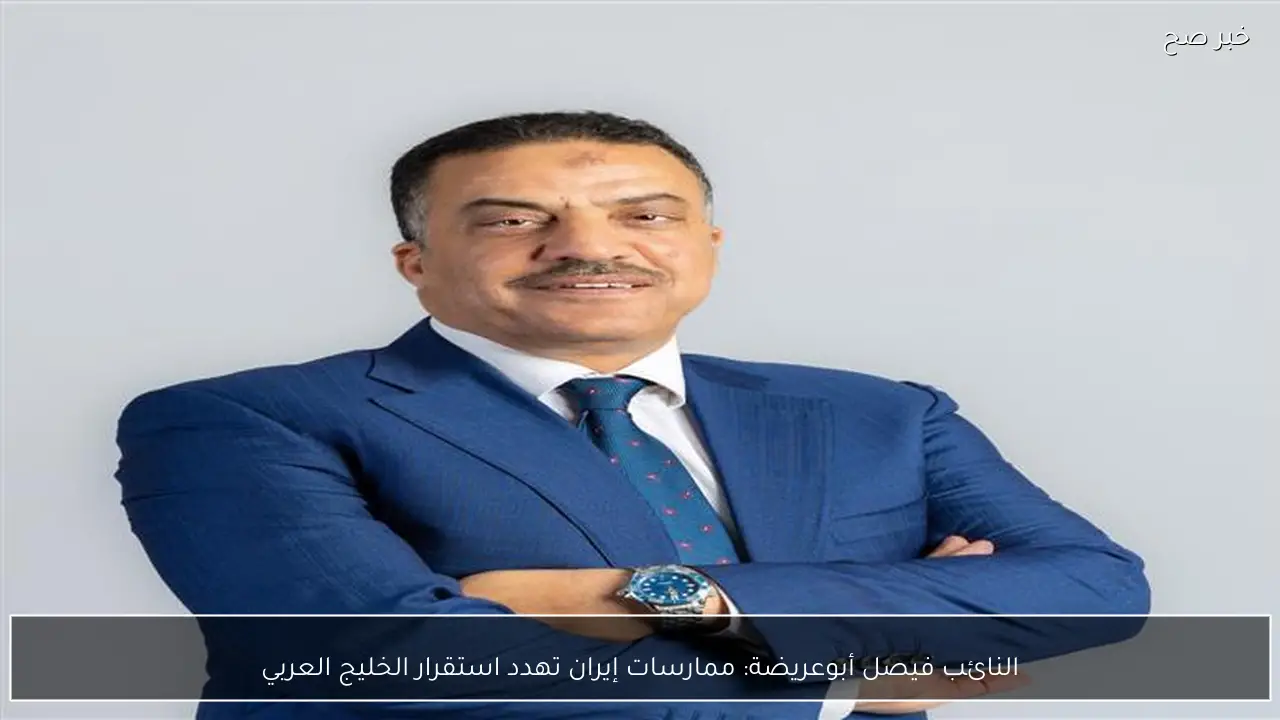 النائب فيصل أبوعريضة: ممارسات إيران تهدد استقرار الخليج العربي