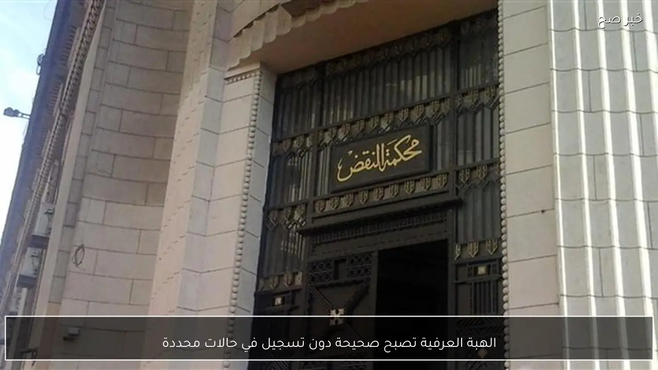 الهبة العرفية تصبح صحيحة دون تسجيل في حالات محددة