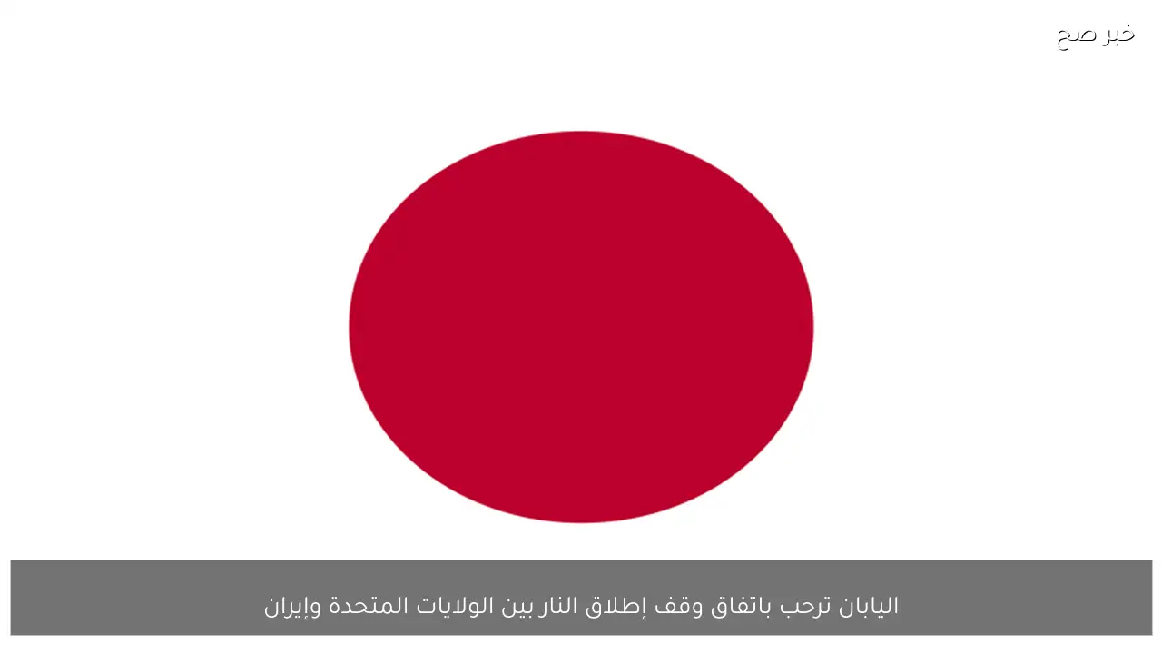 اليابان ترحب باتفاق وقف إطلاق النار بين الولايات المتحدة وإيران