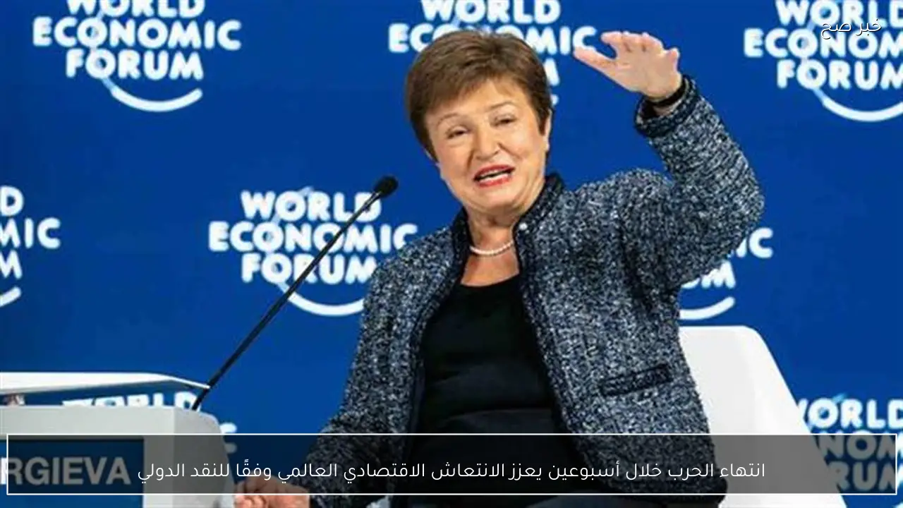 انتهاء الحرب خلال أسبوعين يعزز الانتعاش الاقتصادي العالمي وفقًا للنقد الدولي