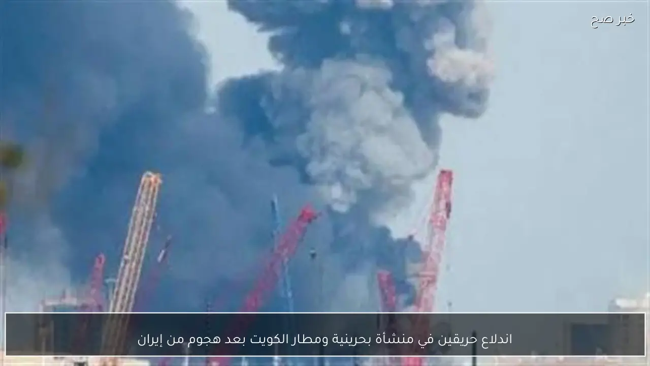 اندلاع حريقين في منشأة بحرينية ومطار الكويت بعد هجوم من إيران