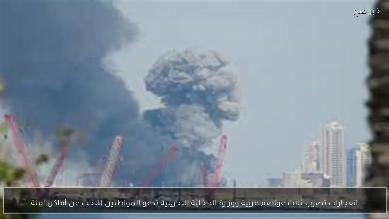 انفجارات تضرب ثلاث عواصم عربية ووزارة الداخلية البحرينية تدعو المواطنين للبحث عن أماكن آمنة