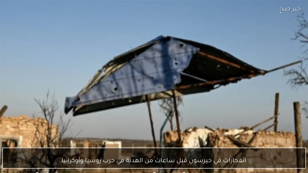 انفجارات في خيرسون قبل ساعات من الهدنة في حرب روسيا وأوكرانيا