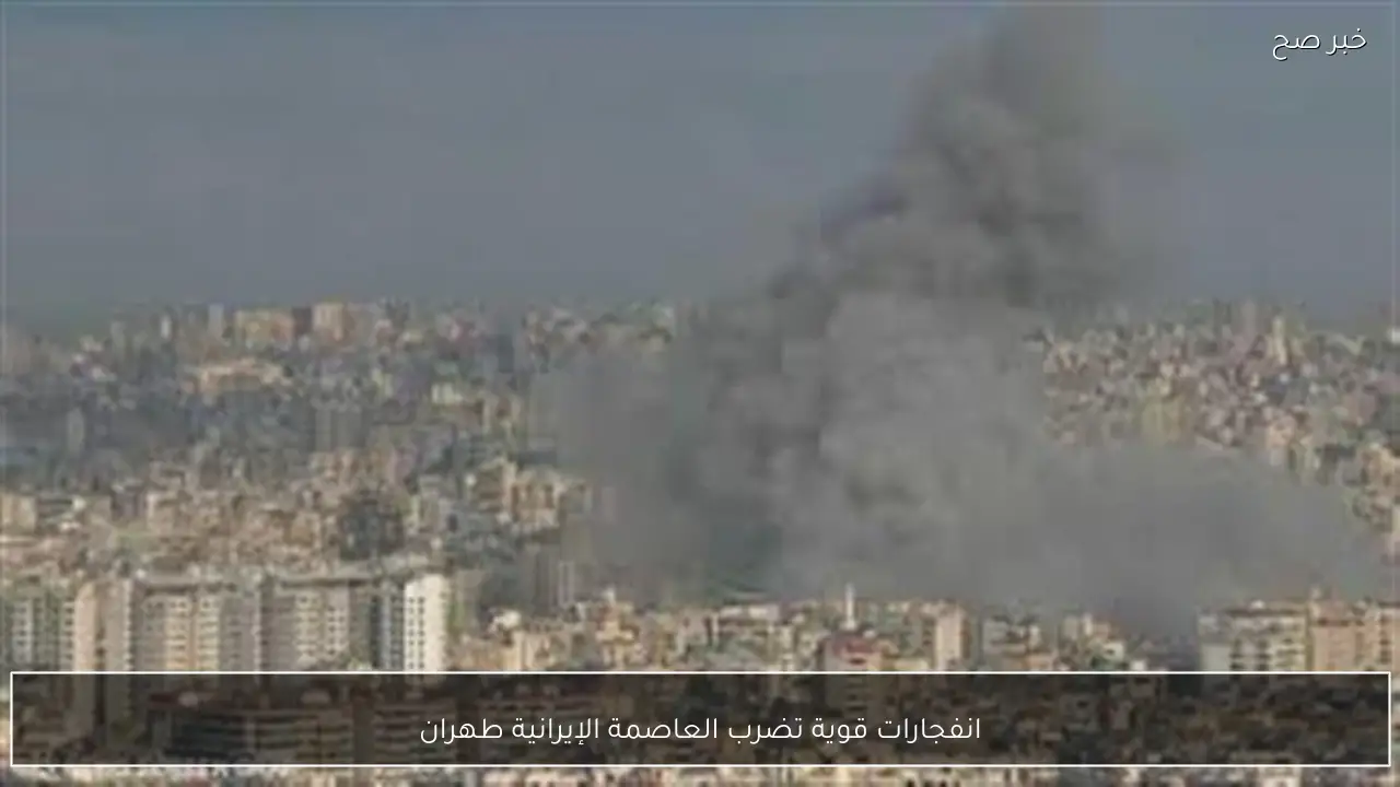 انفجارات قوية تضرب العاصمة الإيرانية طهران