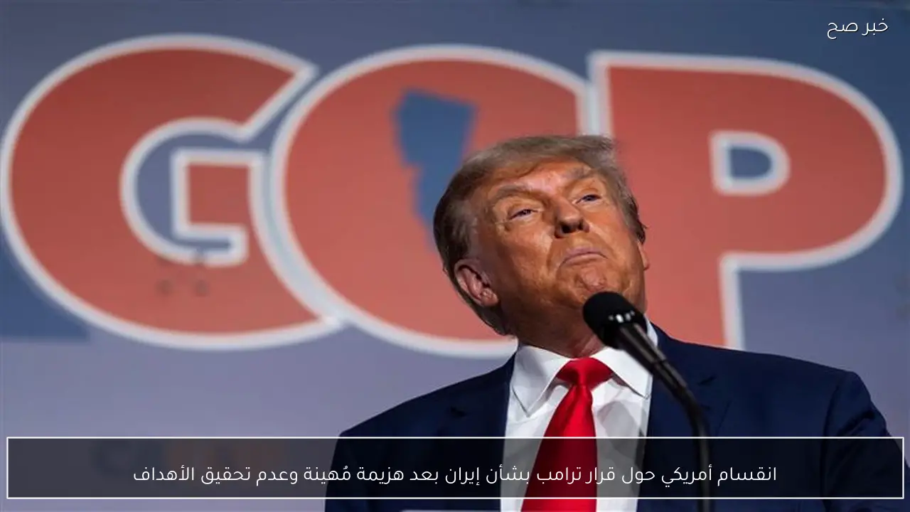 انقسام أمريكي حول قرار ترامب بشأن إيران بعد هزيمة مُهينة وعدم تحقيق الأهداف