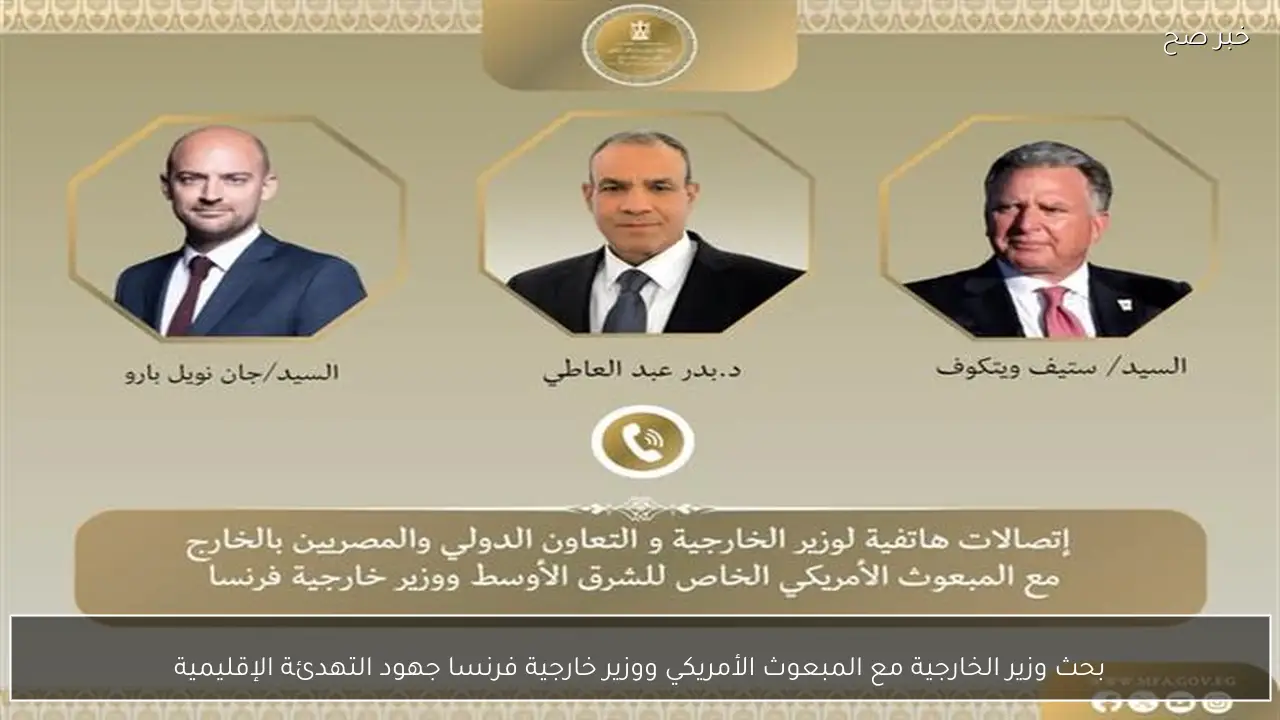بحث وزير الخارجية مع المبعوث الأمريكي ووزير خارجية فرنسا جهود التهدئة الإقليمية