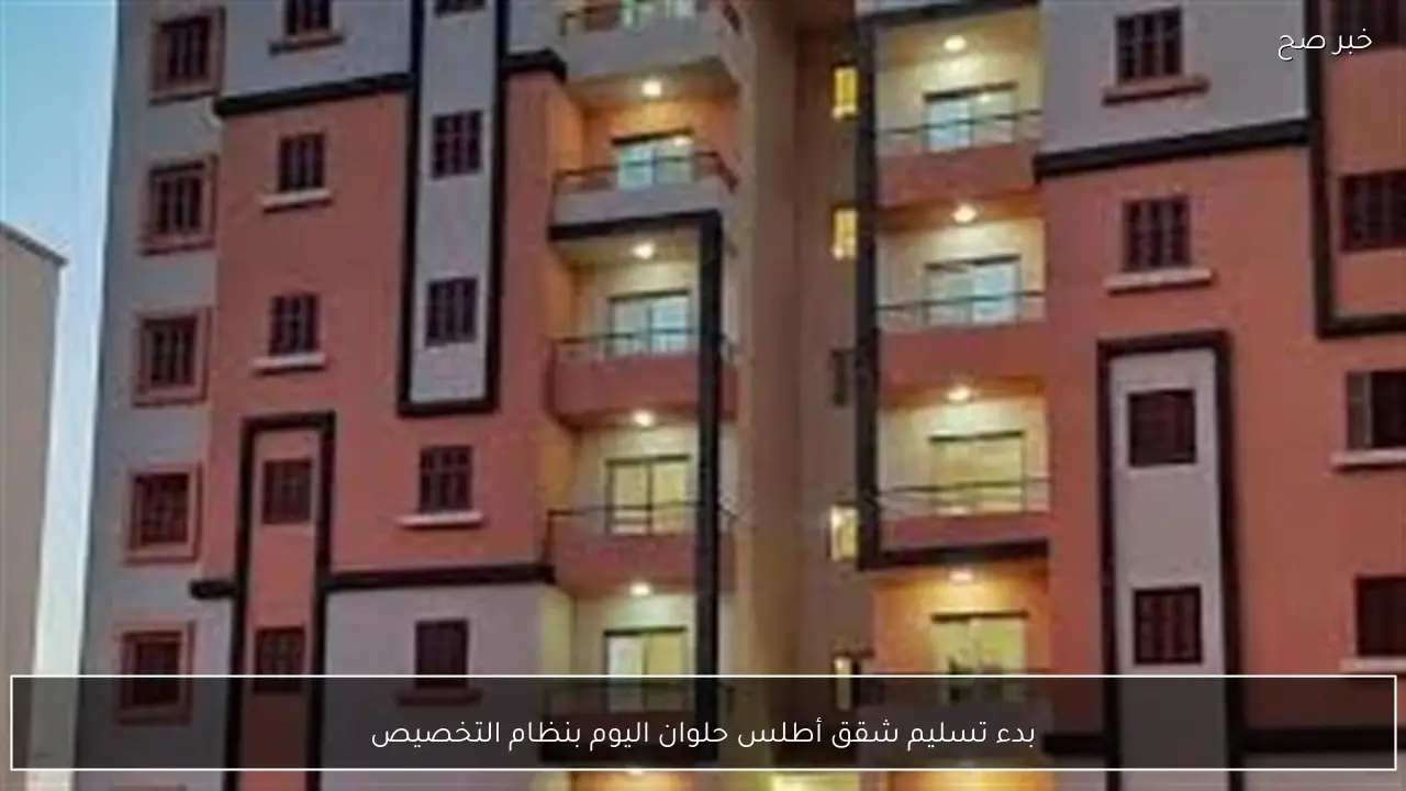 بدء تسليم شقق أطلس حلوان اليوم بنظام التخصيص
