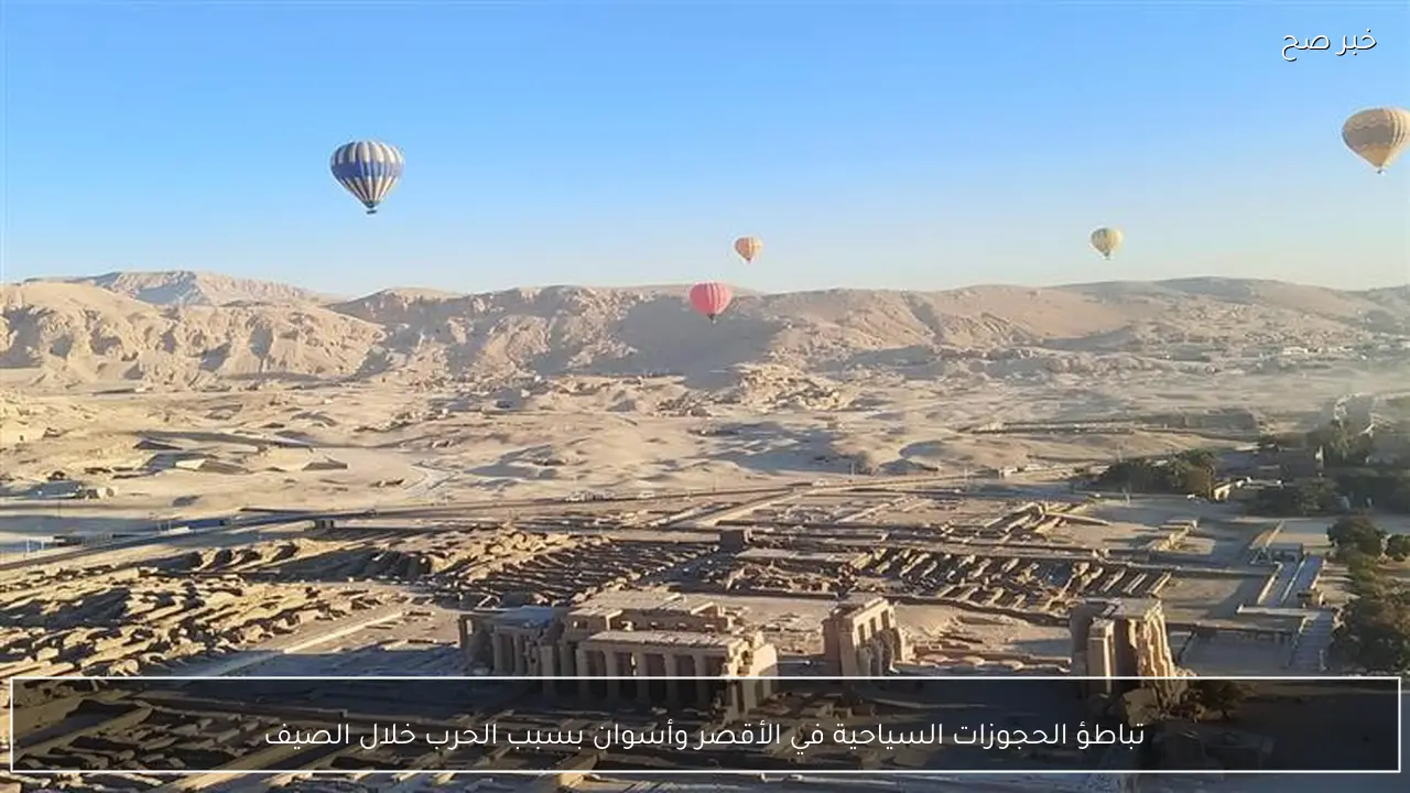 تباطؤ الحجوزات السياحية في الأقصر وأسوان بسبب الحرب خلال الصيف