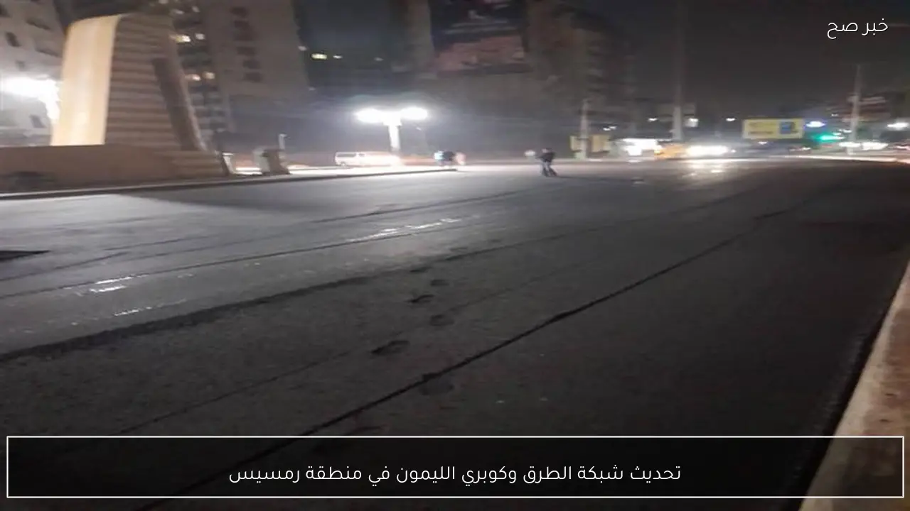 تحديث شبكة الطرق وكوبري الليمون في منطقة رمسيس
