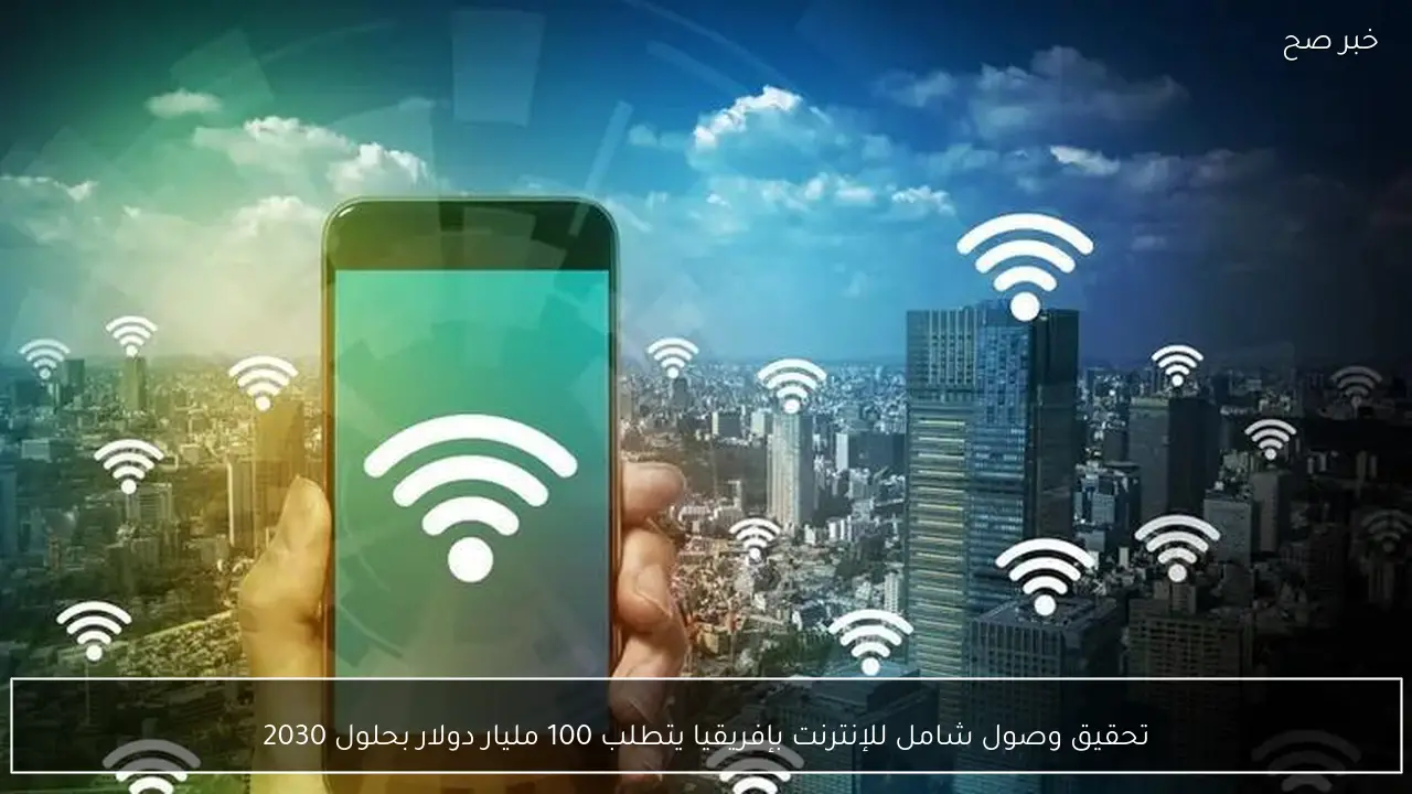 تحقيق وصول شامل للإنترنت بإفريقيا يتطلب 100 مليار دولار بحلول 2030