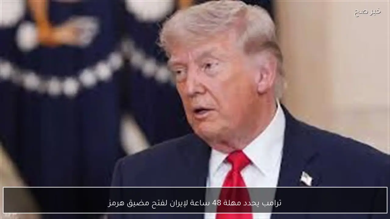 ترامب يحدد مهلة 48 ساعة لإيران لفتح مضيق هرمز