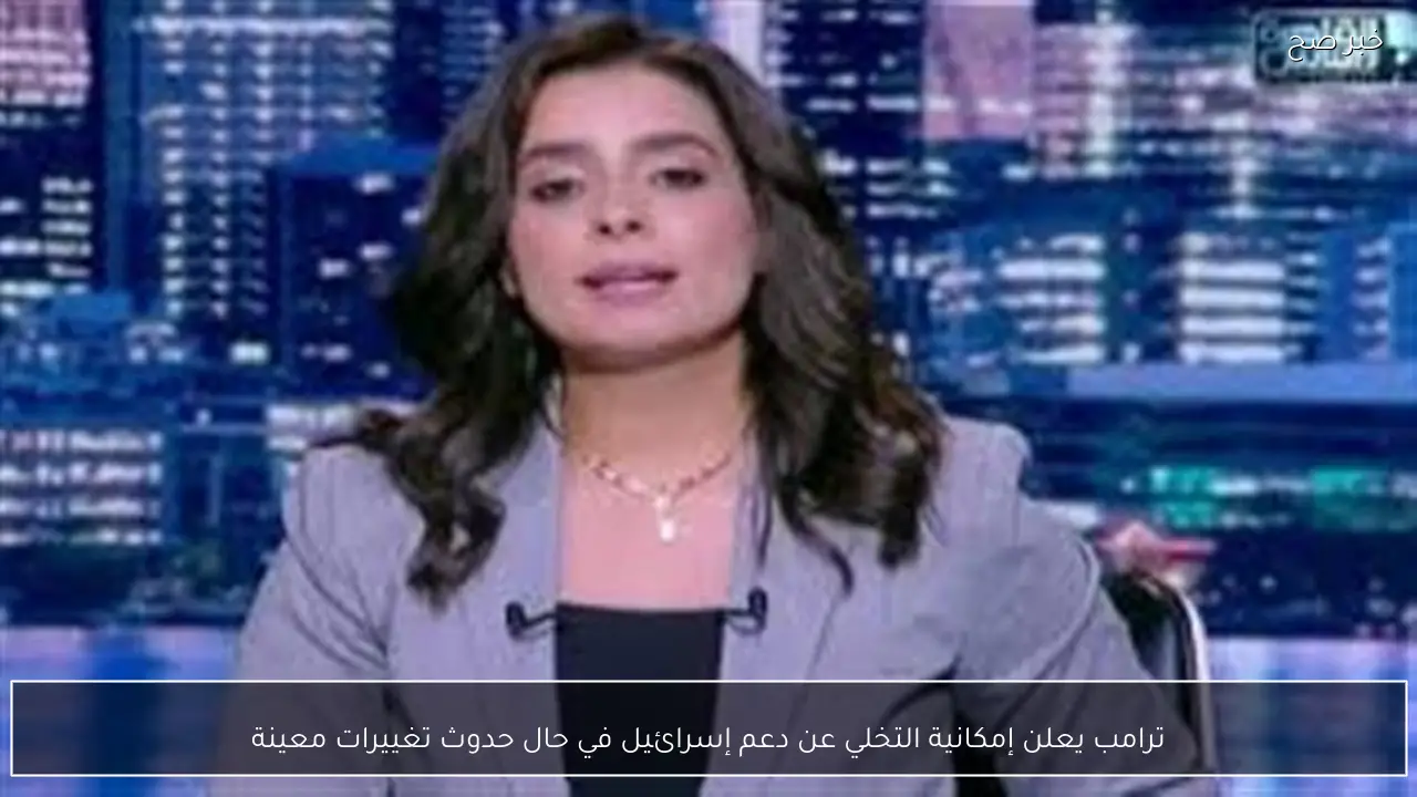 ترامب يعلن إمكانية التخلي عن دعم إسرائيل في حال حدوث تغييرات معينة