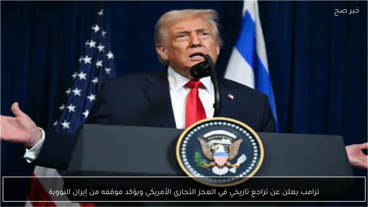 ترامب يعلن عن تراجع تاريخي في العجز التجاري الأمريكي ويؤكد موقفه من إيران النووية