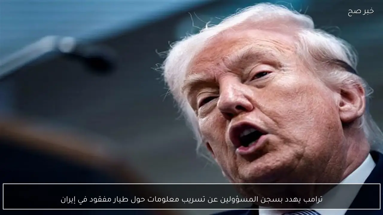 ترامب يهدد بسجن المسؤولين عن تسريب معلومات حول طيار مفقود في إيران