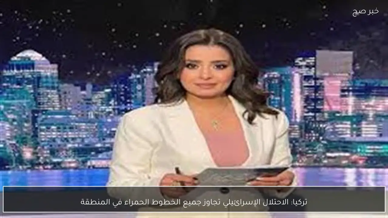 تركيا: الاحتلال الإسرائيلي تجاوز جميع الخطوط الحمراء في المنطقة