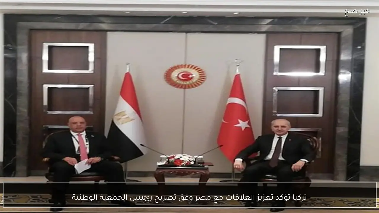 تركيا تؤكد تعزيز العلاقات مع مصر وفق تصريح رئيس الجمعية الوطنية