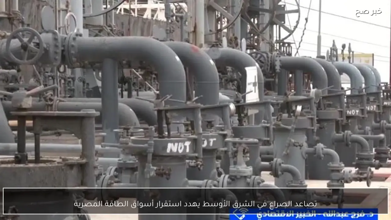 تصاعد الصراع في الشرق الأوسط يهدد استقرار أسواق الطاقة المصرية