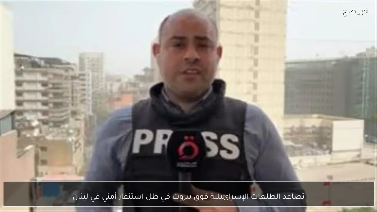 تصاعد الطلعات الإسرائيلية فوق بيروت في ظل استنفار أمني في لبنان