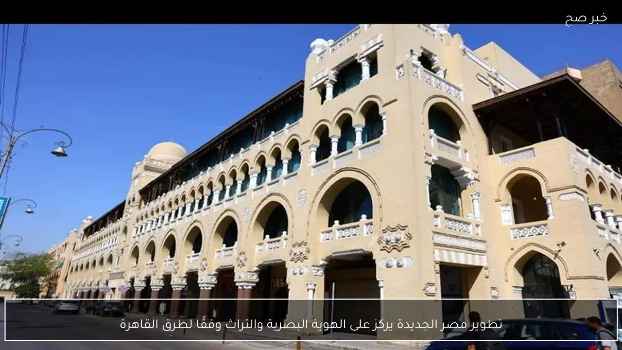 تطوير مصر الجديدة يركز على الهوية البصرية والتراث وفقًا لطرق القاهرة