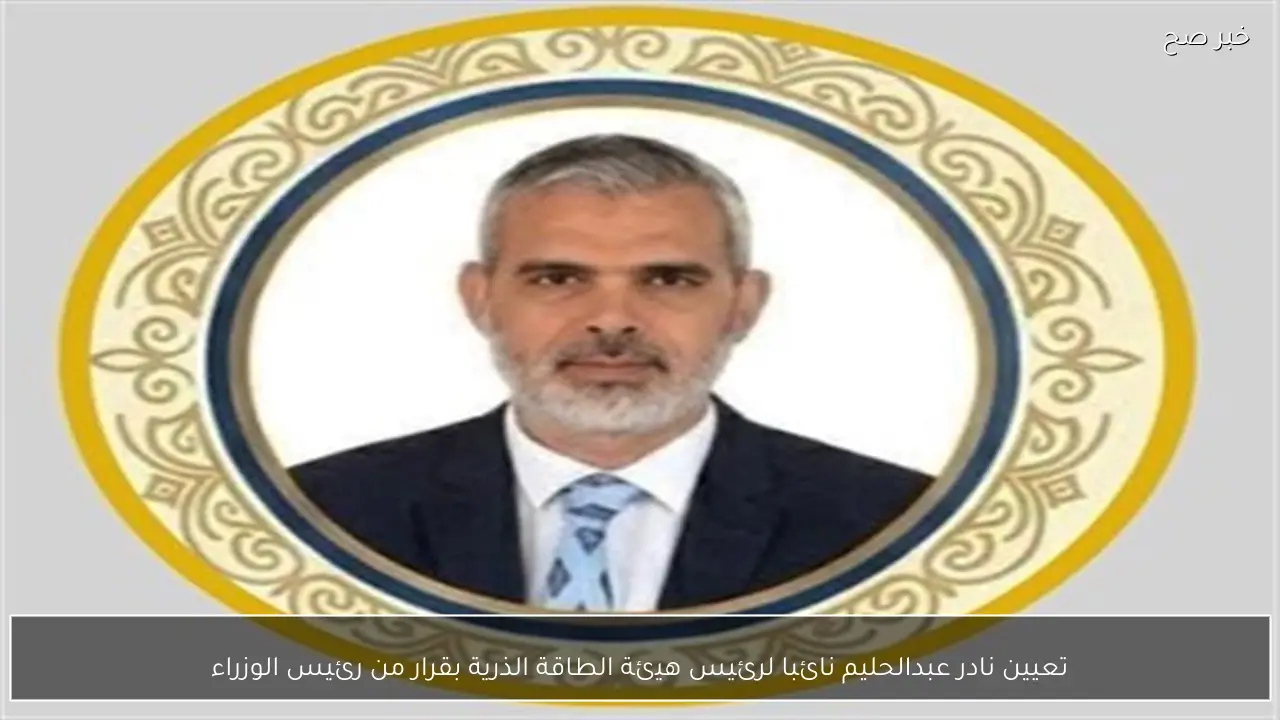 تعيين نادر عبدالحليم نائبا لرئيس هيئة الطاقة الذرية بقرار من رئيس الوزراء