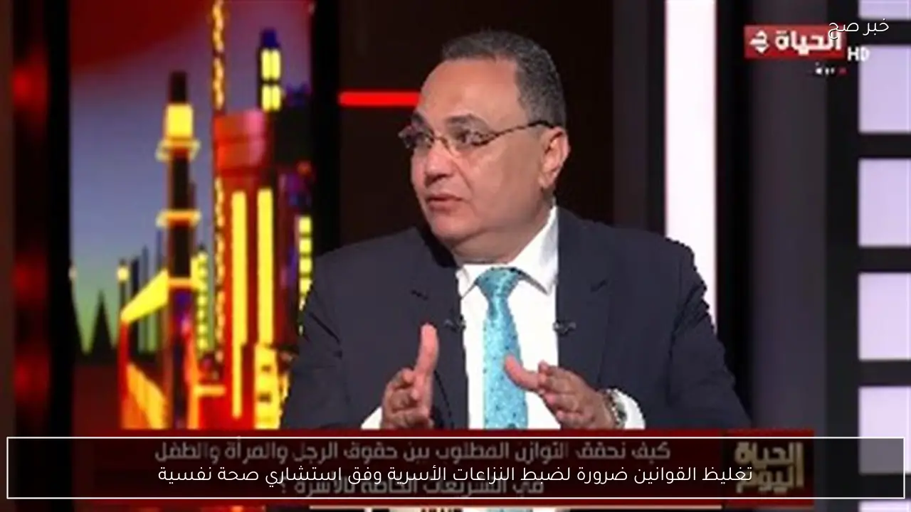 تغليظ القوانين ضرورة لضبط النزاعات الأسرية وفق استشاري صحة نفسية