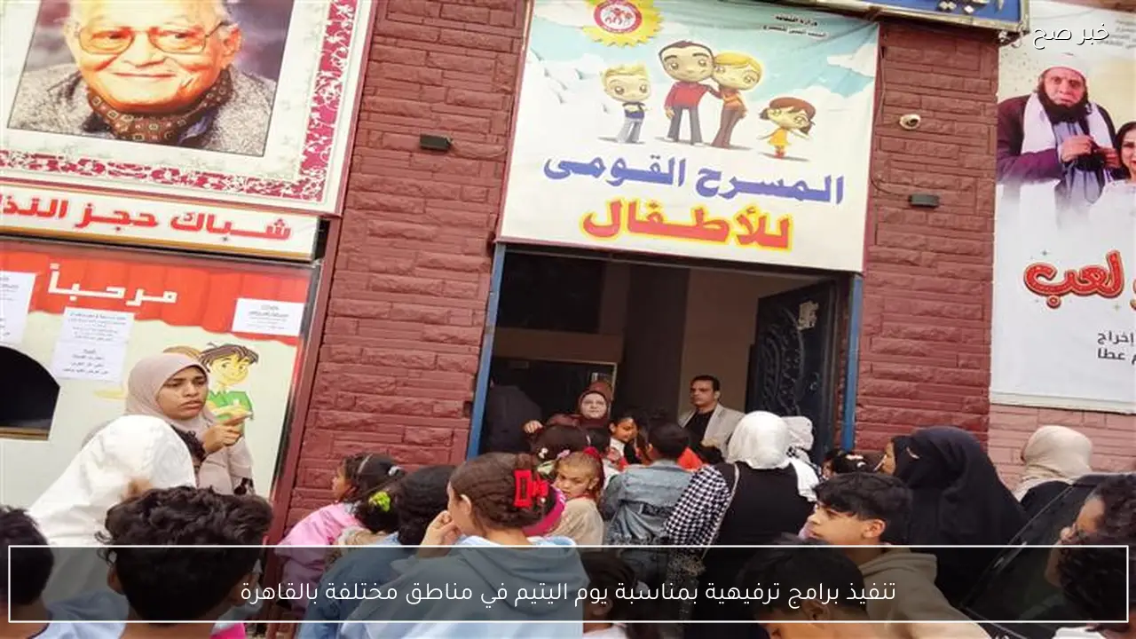 تنفيذ برامج ترفيهية بمناسبة يوم اليتيم في مناطق مختلفة بالقاهرة