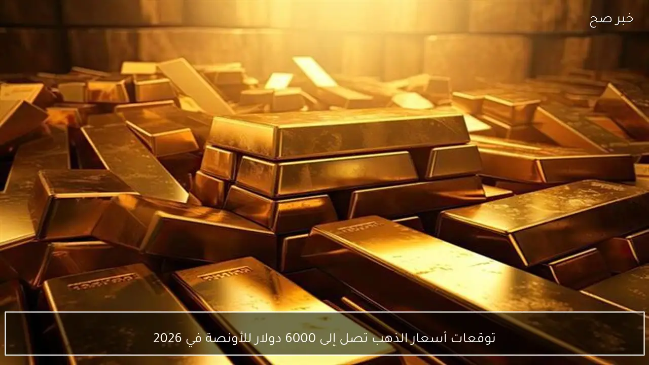 توقعات أسعار الذهب تصل إلى 6000 دولار للأونصة في 2026