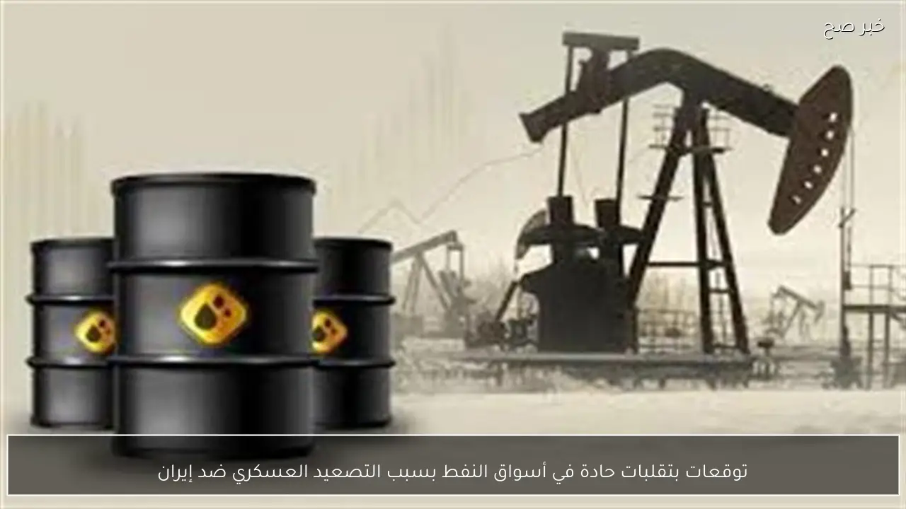 توقعات بتقلبات حادة في أسواق النفط بسبب التصعيد العسكري ضد إيران