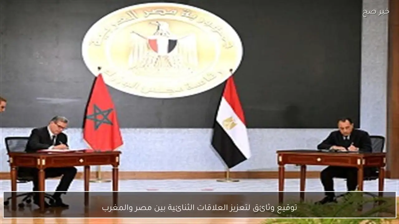 توقيع وثائق لتعزيز العلاقات الثنائية بين مصر والمغرب